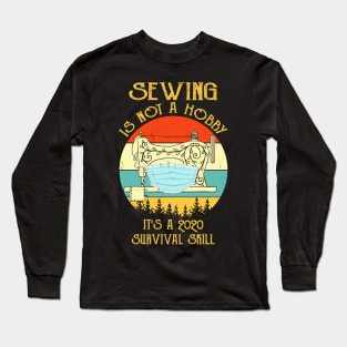 Sewing Is Not A Hobby It's A 2020 Survival Skill Long Sleeve T-Shirt